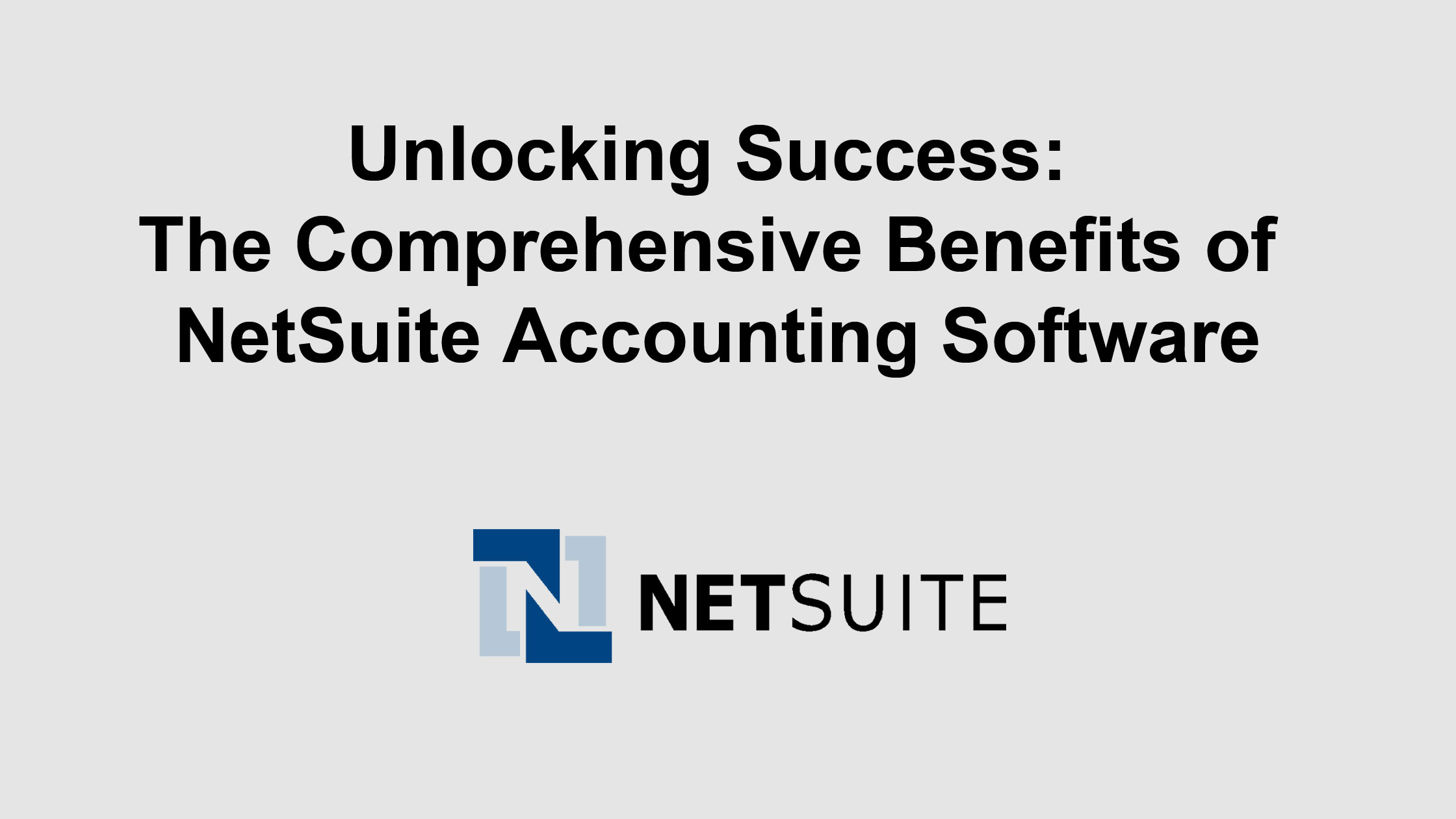 Unlocking Success: The Comprehensive Benefits of NetSuite Accounting Software
