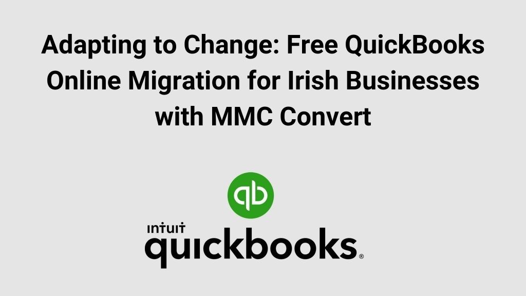 Adapting to Change: Free QuickBooks Online Migration for Irish Businesses with MMC Convert